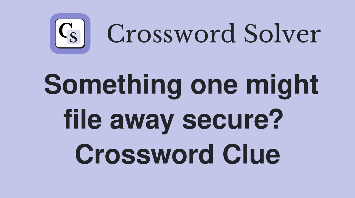 Something one might file away secure?  Crossword Clue