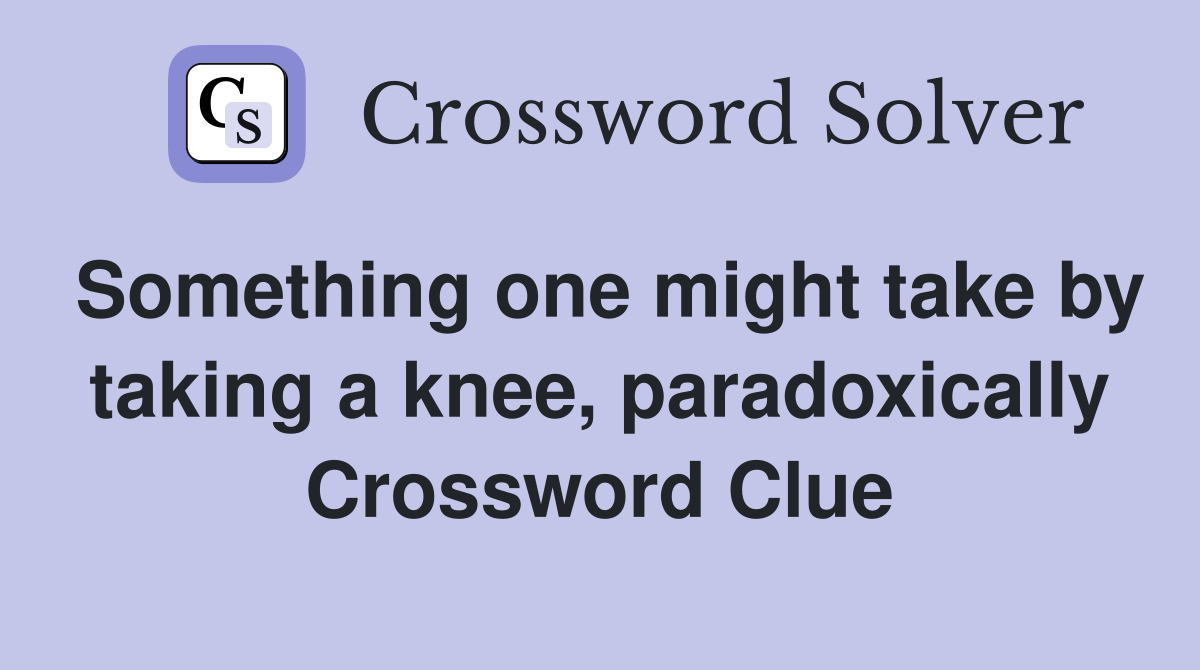 Something one might take by taking a knee, paradoxically Crossword Clue