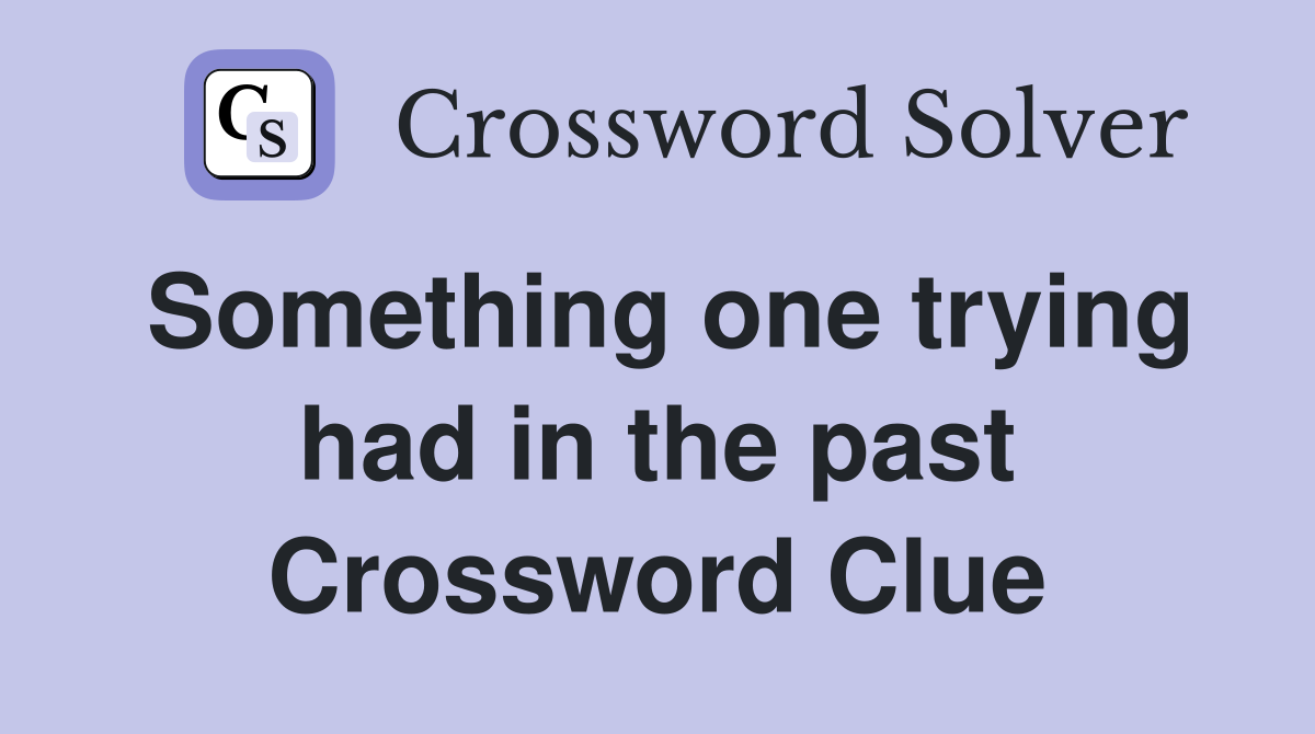 Something one trying had in the past Crossword Clue