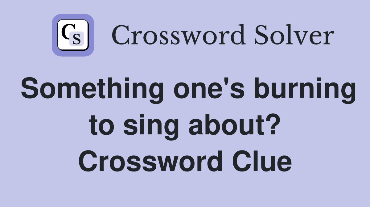 Something one's burning to sing about? Crossword Clue
