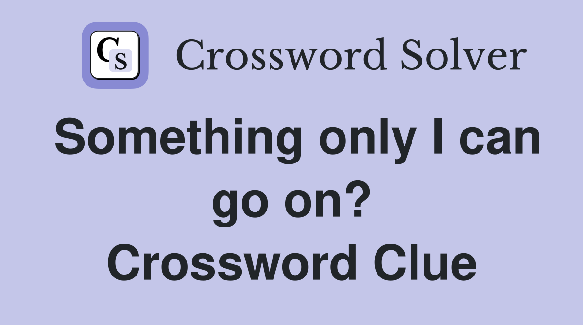Something only I can go on? Crossword Clue