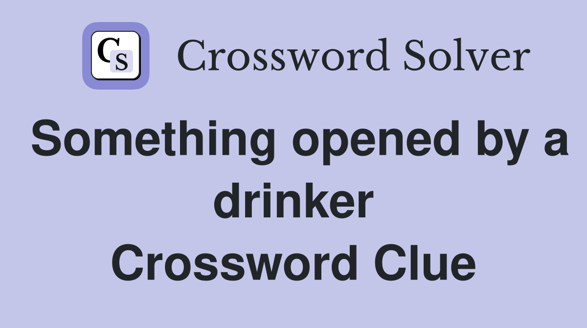 Something opened by a drinker Crossword Clue