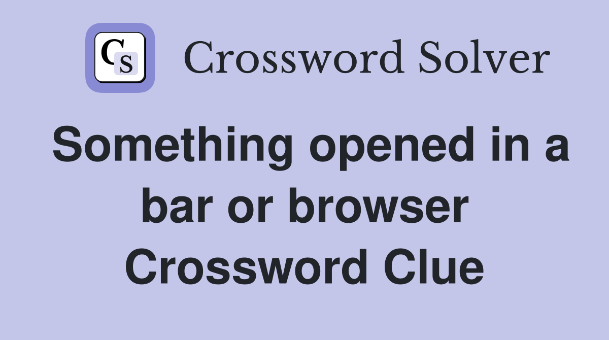 Something opened in a bar or browser Crossword Clue