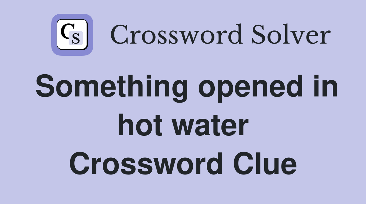 Something opened in hot water Crossword Clue