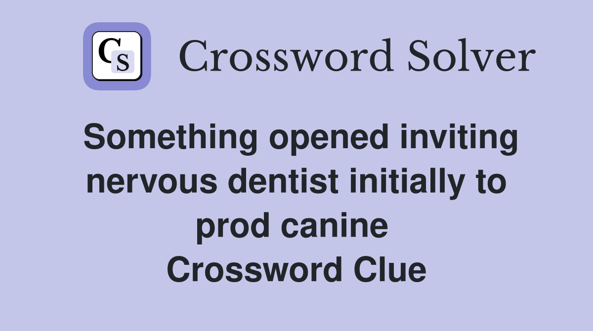 Something opened inviting nervous dentist initially to prod canine  Crossword Clue