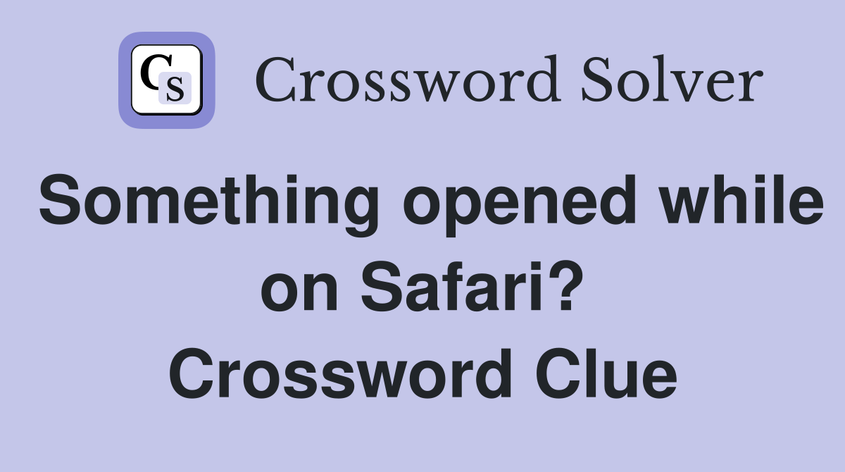 Something opened while on Safari? Crossword Clue