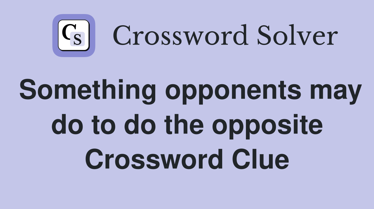 Something opponents may do to do the opposite Crossword Clue