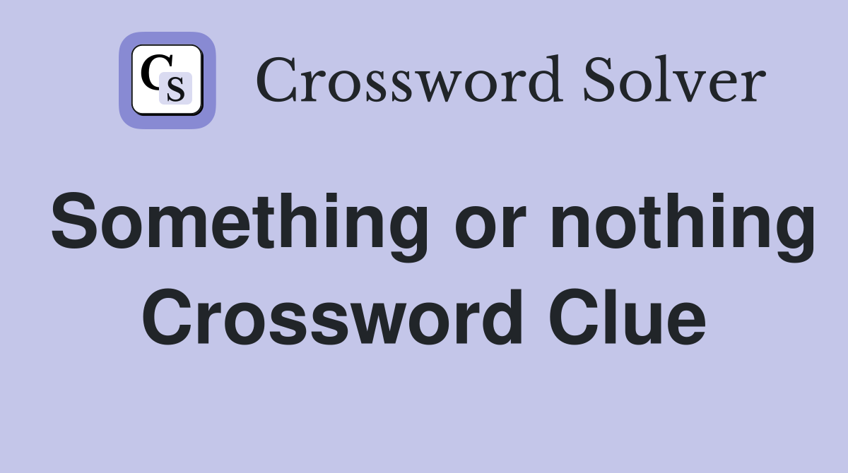 Something or nothing Crossword Clue