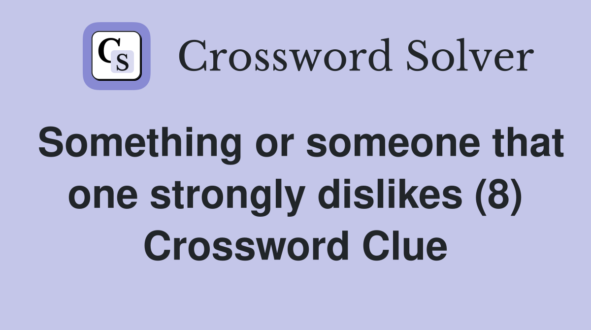 Something or someone that one strongly dislikes (8) Crossword Clue