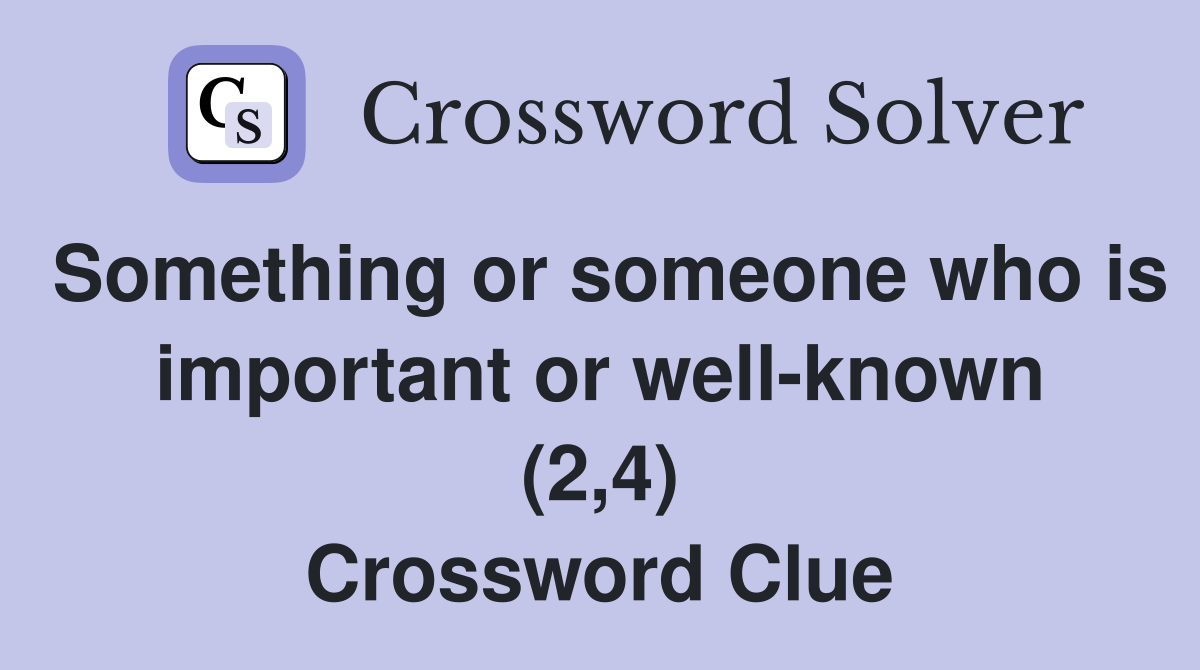 Something or someone who is important or well-known (2,4) Crossword Clue