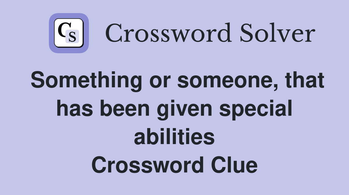 Something or someone, that has been given special abilities Crossword Clue