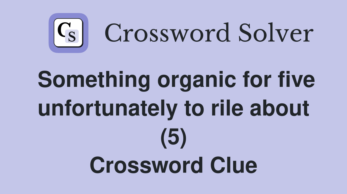 Something organic for five unfortunately to rile about (5) Crossword Clue