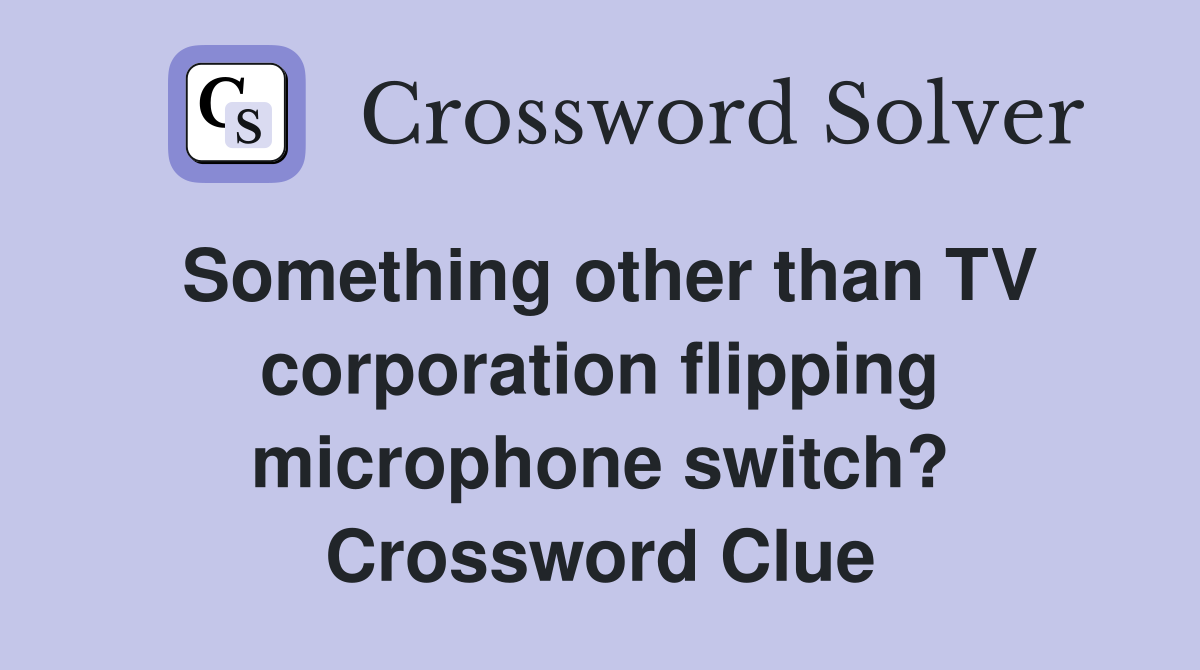 Something other than TV corporation flipping microphone switch? Crossword Clue