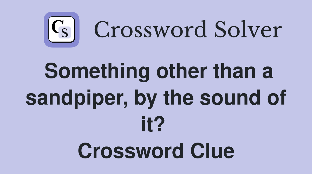 Something other than a sandpiper, by the sound of it?  Crossword Clue