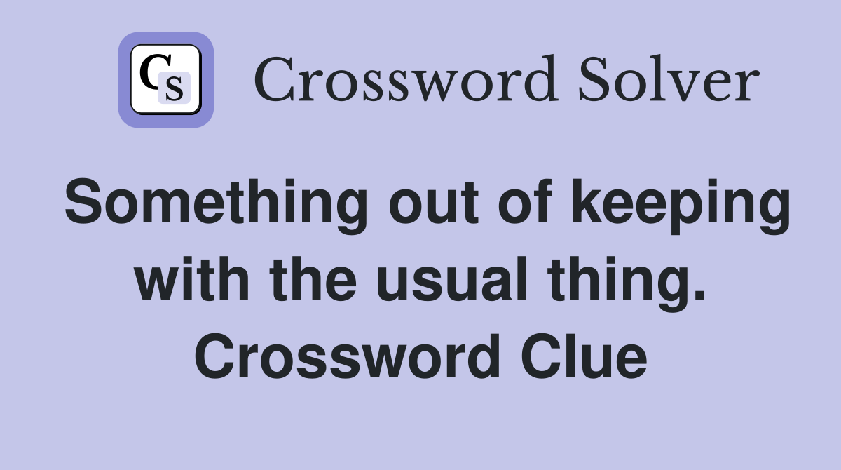 Something out of keeping with the usual thing. Crossword Clue
