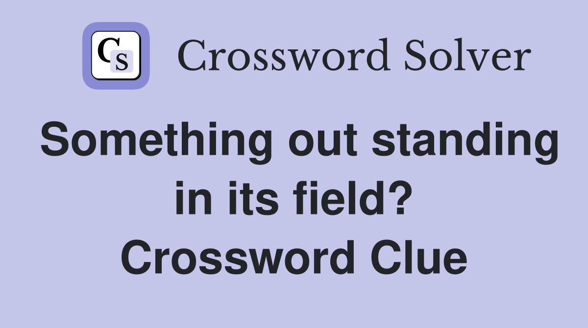 Something out standing in its field? Crossword Clue