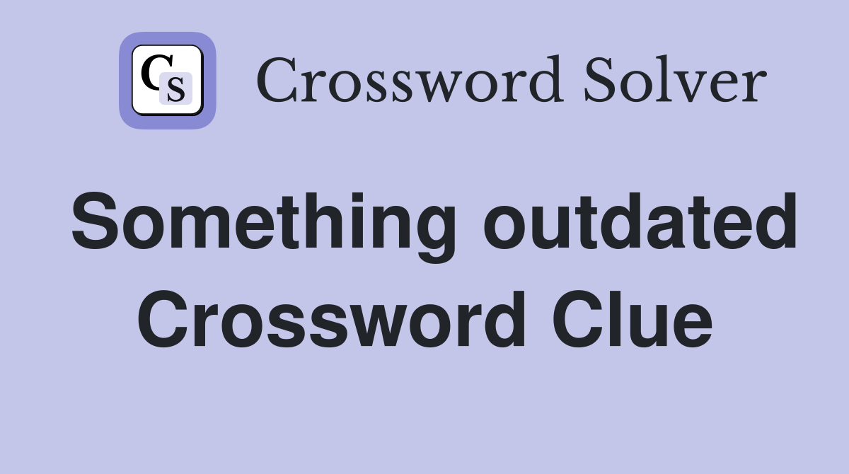 Something outdated Crossword Clue