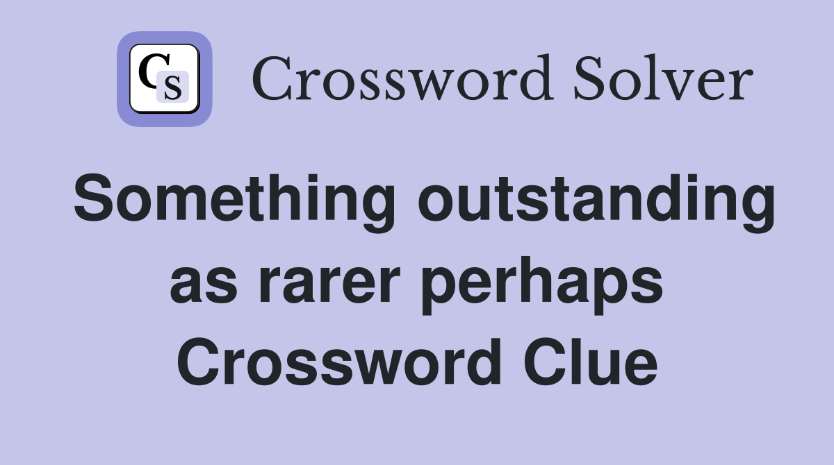 Something outstanding as rarer perhaps Crossword Clue