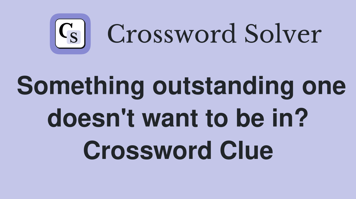 Something outstanding one doesn't want to be in? Crossword Clue