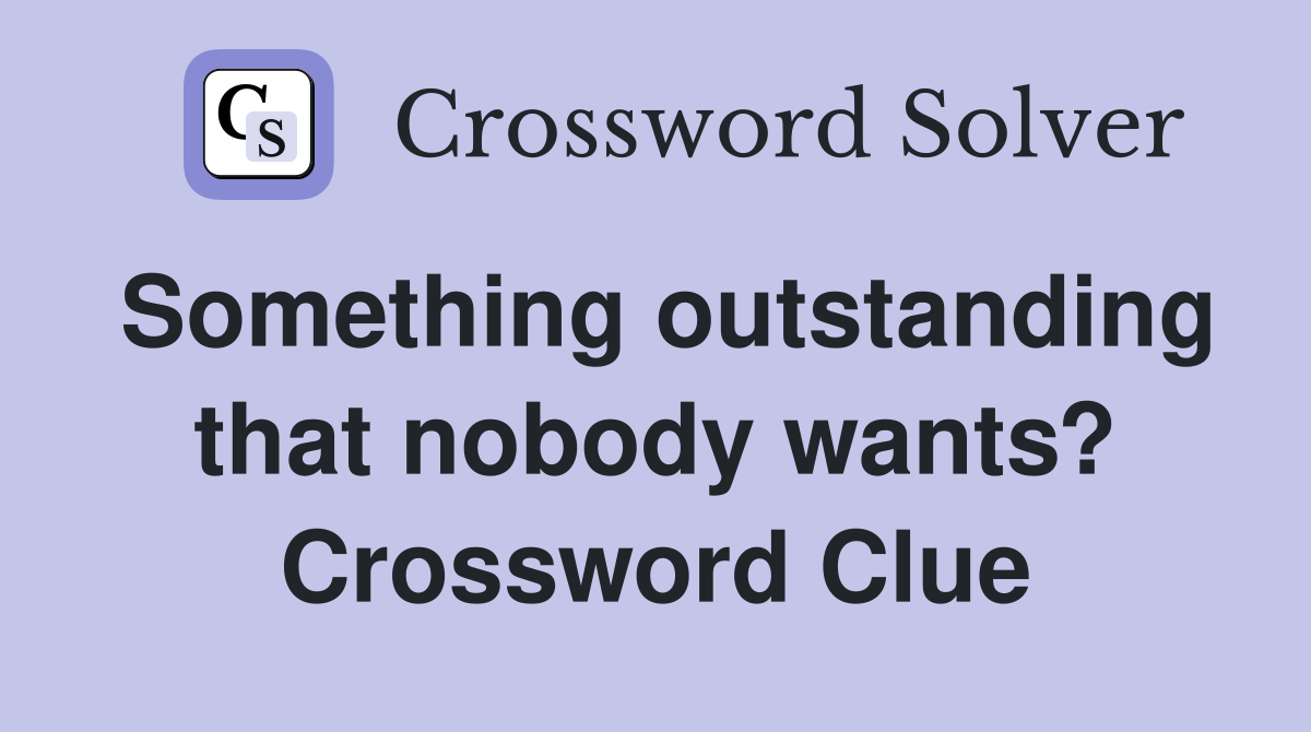 Something outstanding that nobody wants? Crossword Clue