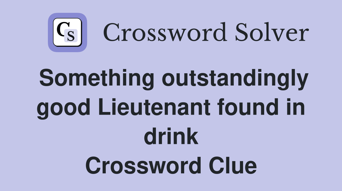 Something outstandingly good Lieutenant found in drink Crossword Clue