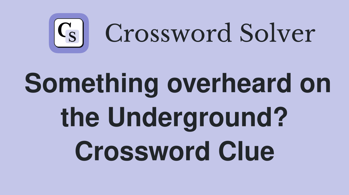Something overheard on the Underground? Crossword Clue