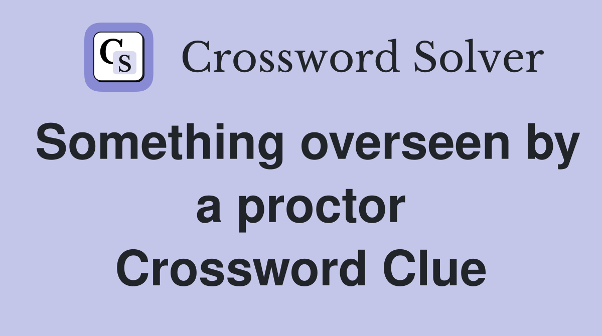 Something overseen by a proctor Crossword Clue