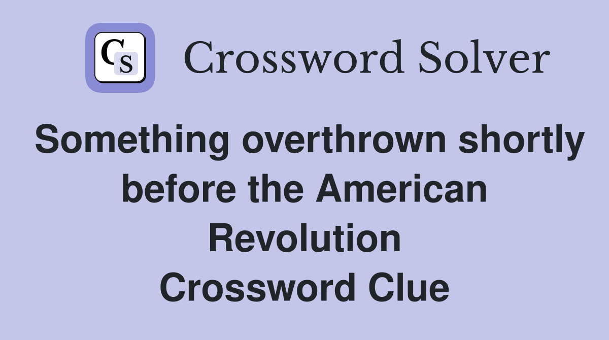 Something overthrown shortly before the American Revolution Crossword Clue