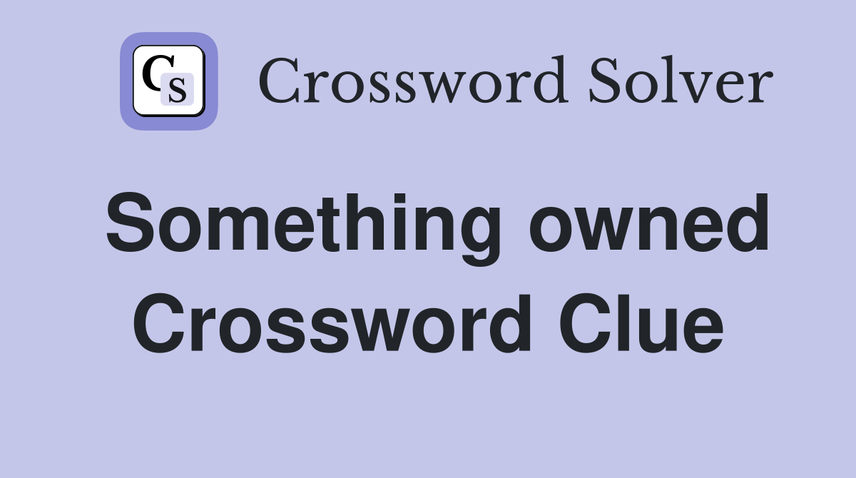 Something owned Crossword Clue