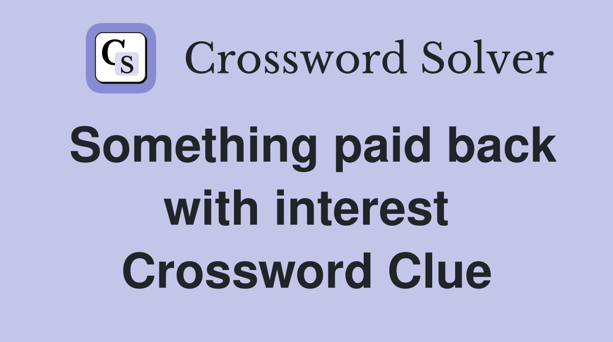 Something paid back with interest Crossword Clue