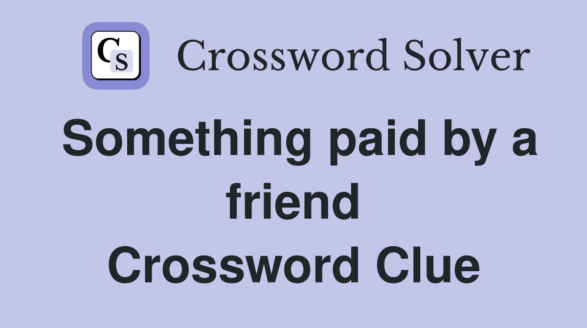 Something paid by a friend Crossword Clue