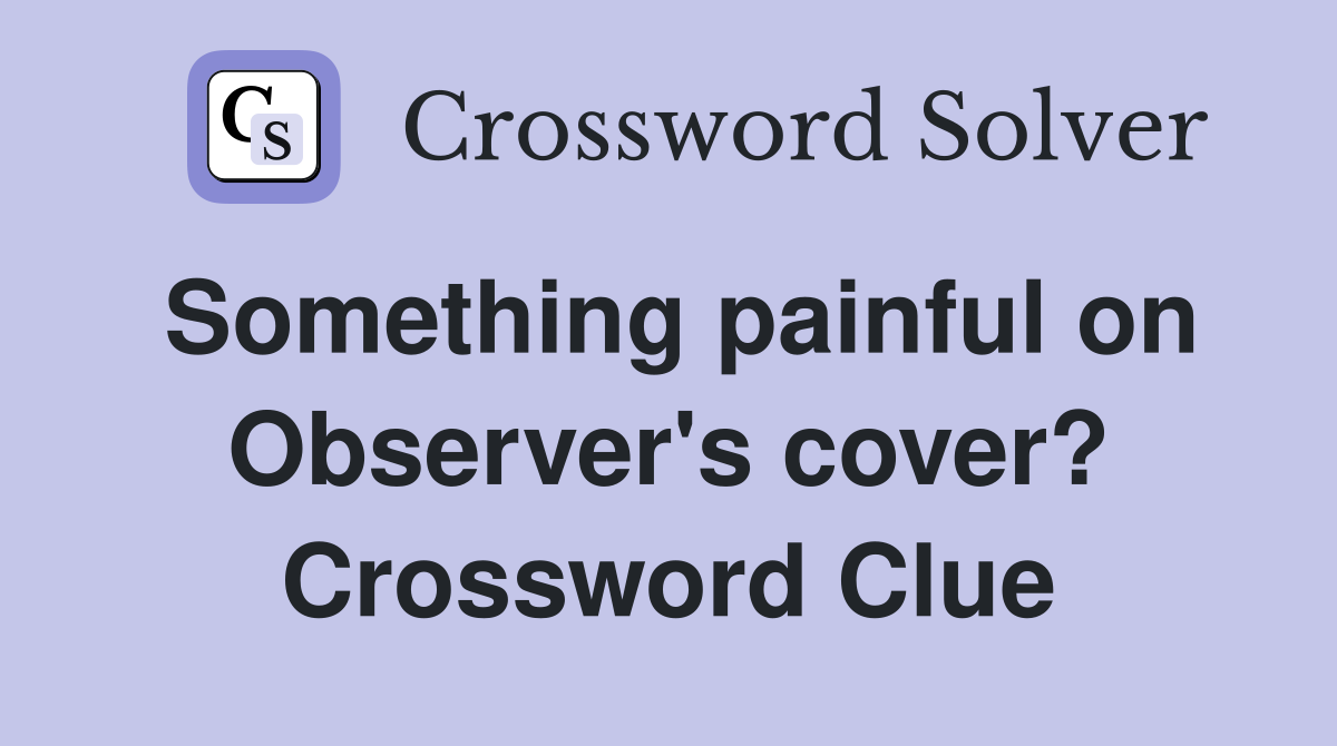 Something painful on Observer's cover? Crossword Clue