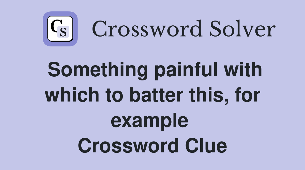 Something painful with which to batter this, for example  Crossword Clue