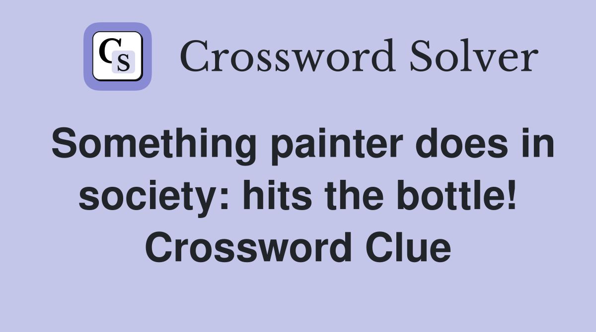 Something painter does in society: hits the bottle! Crossword Clue