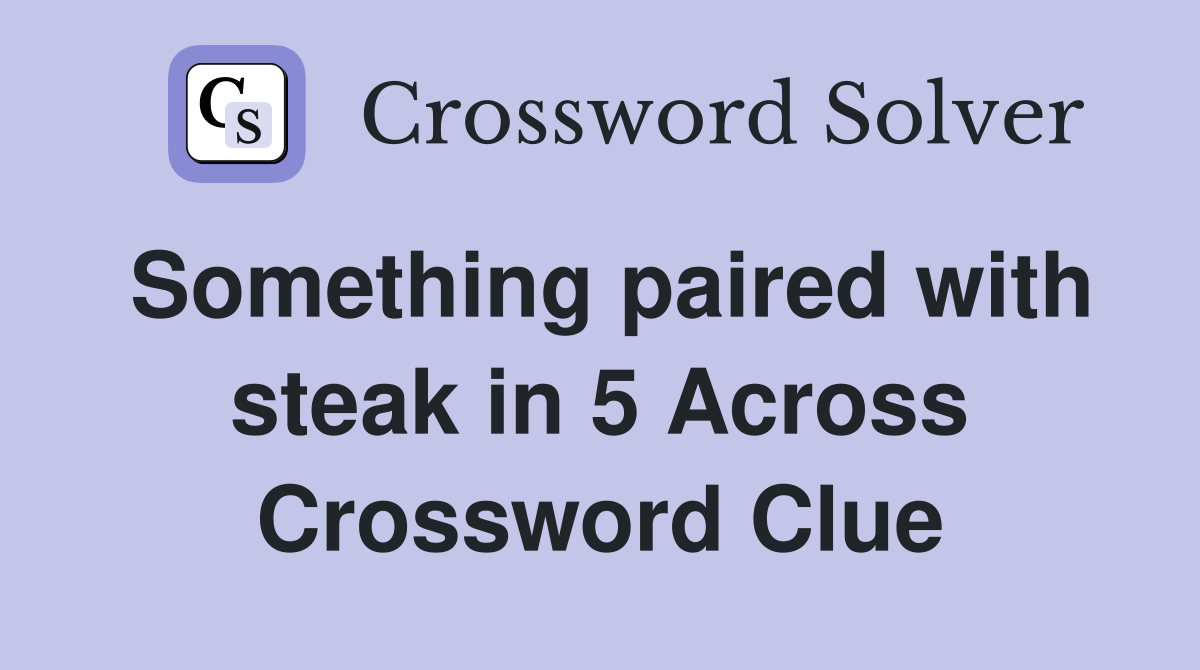 Something paired with steak in 5 Across Crossword Clue