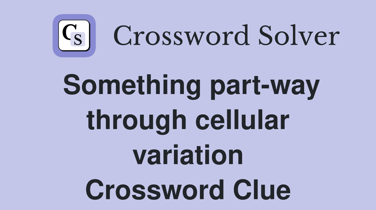 Something part-way through cellular variation Crossword Clue