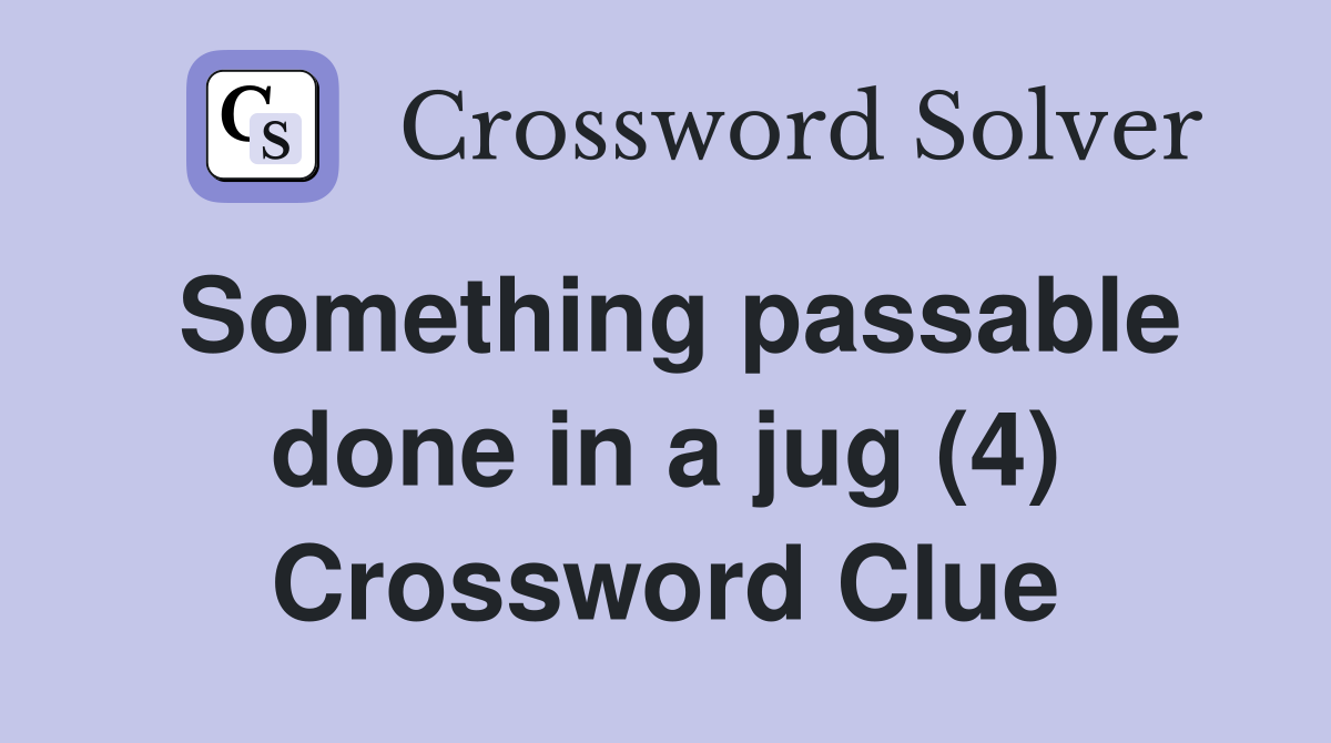 Something passable done in a jug (4) Crossword Clue