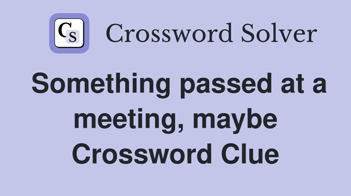 Something passed at a meeting, maybe Crossword Clue