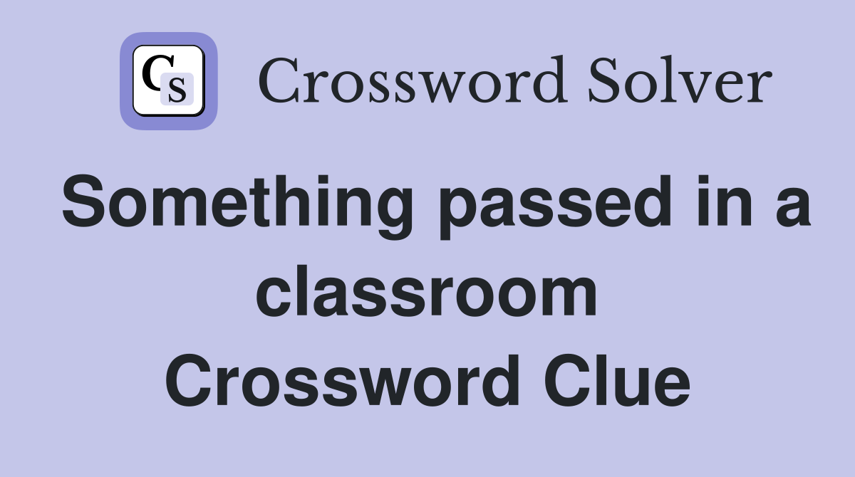Something passed in a classroom Crossword Clue