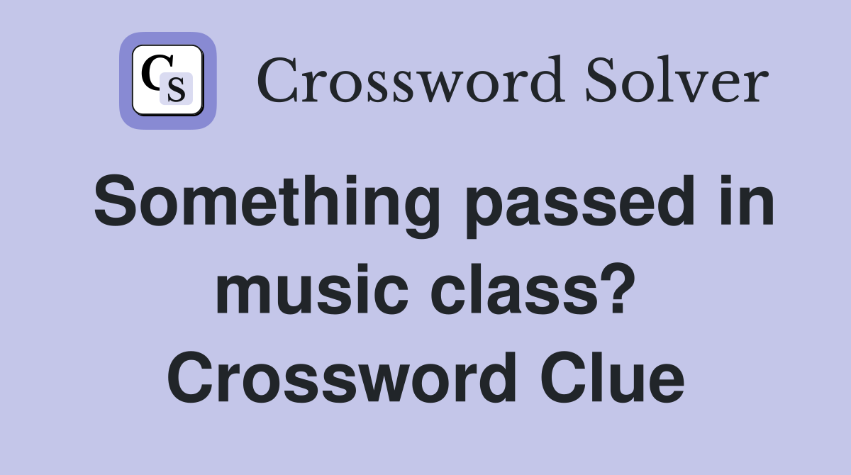 Something passed in music class? Crossword Clue