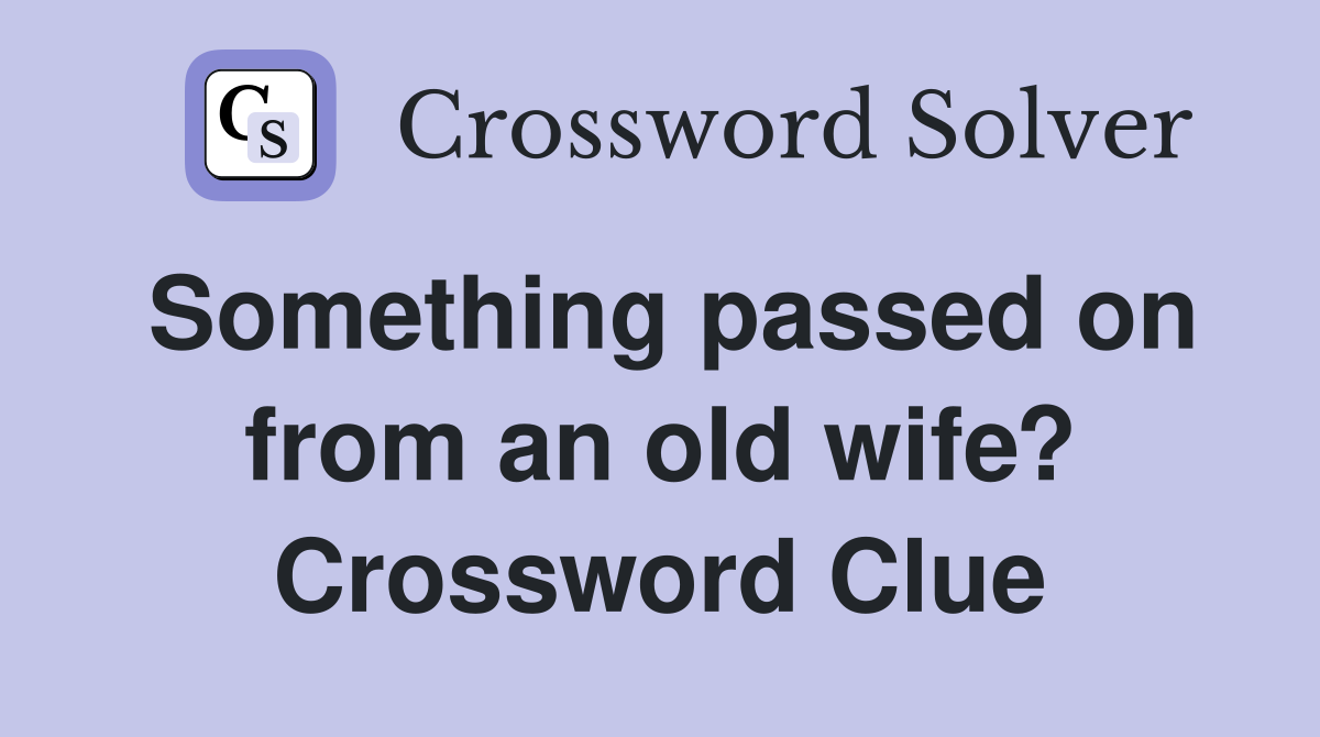 Something passed on from an old wife? Crossword Clue