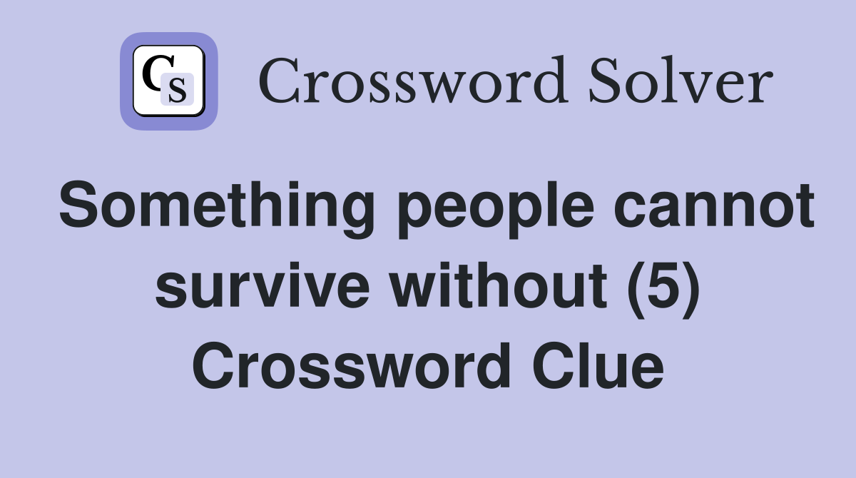 Something people cannot survive without (5) Crossword Clue