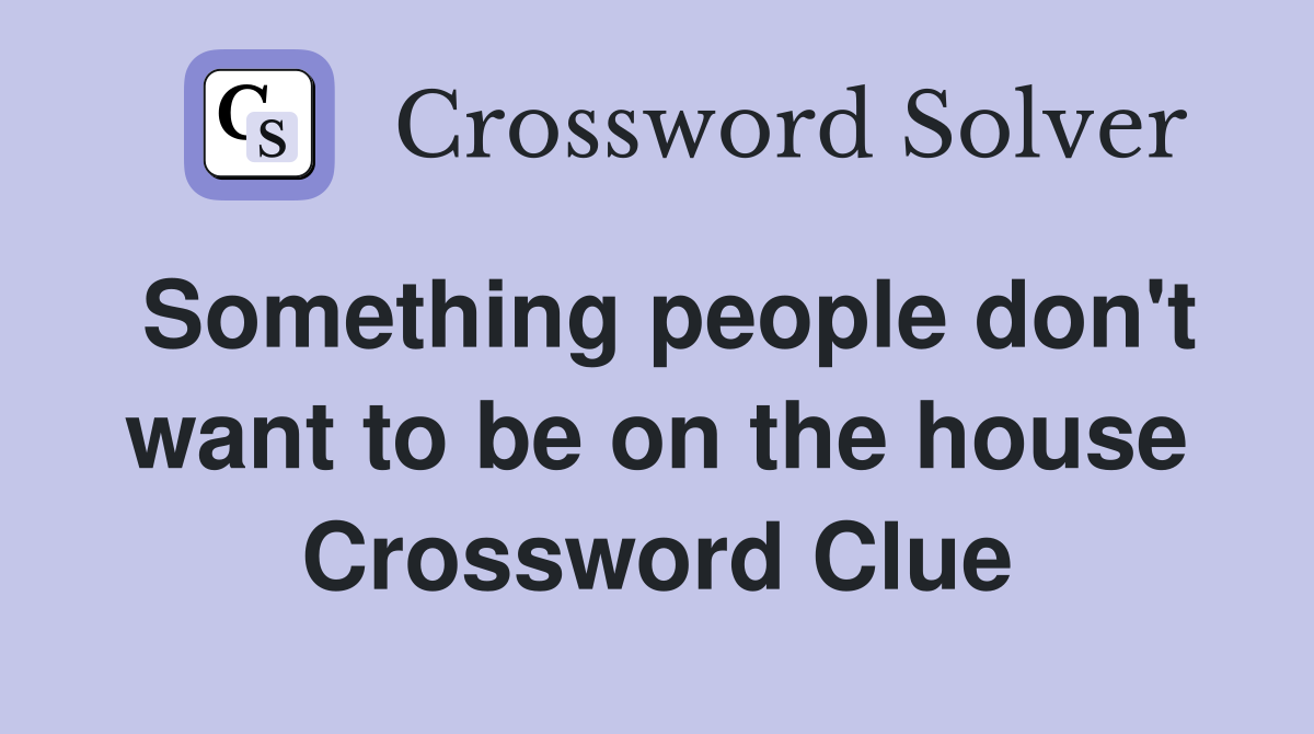 Something people don't want to be on the house Crossword Clue