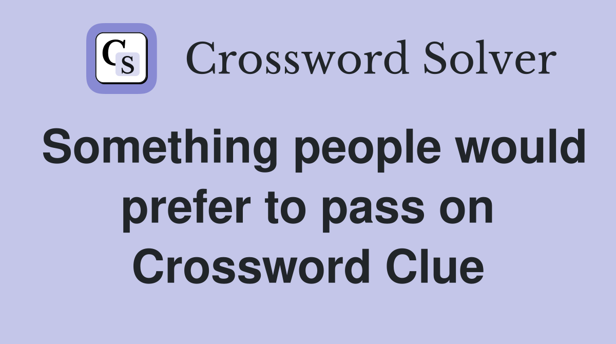 Something people would prefer to pass on Crossword Clue