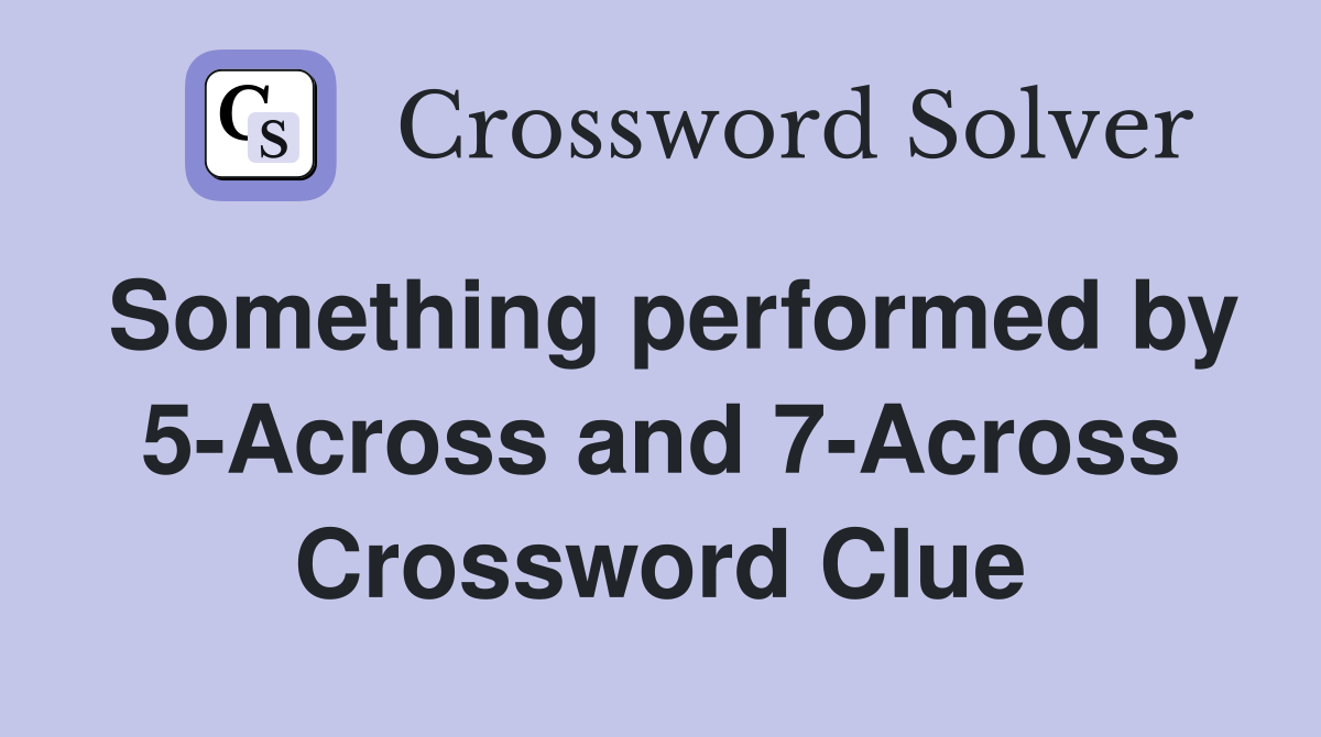 Something performed by 5-Across and 7-Across Crossword Clue