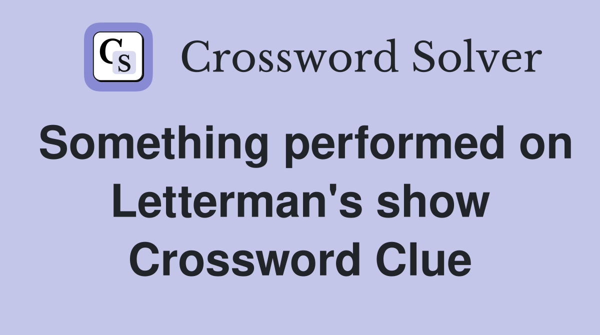 Something performed on Letterman's show Crossword Clue