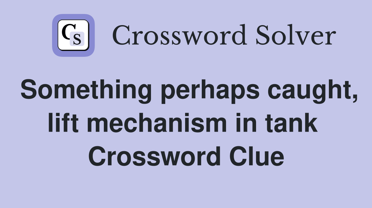 Something perhaps caught, lift mechanism in tank  Crossword Clue