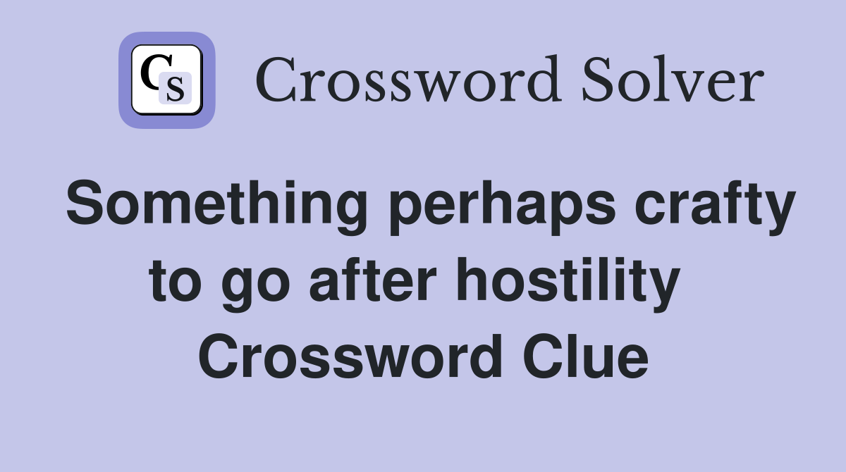 Something perhaps crafty to go after hostility  Crossword Clue