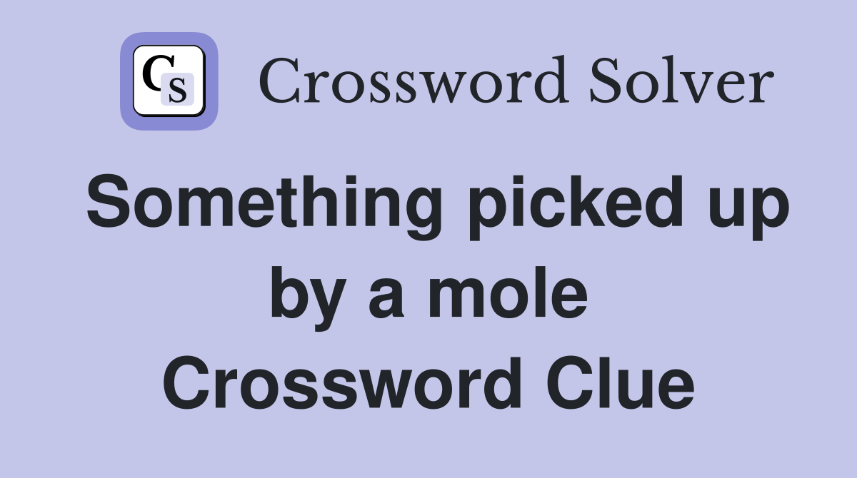 Something picked up by a mole Crossword Clue