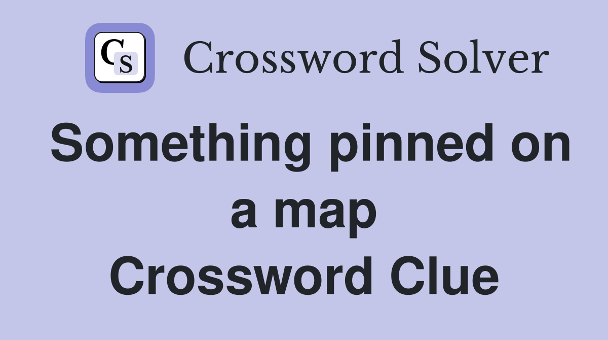 Something pinned on a map Crossword Clue